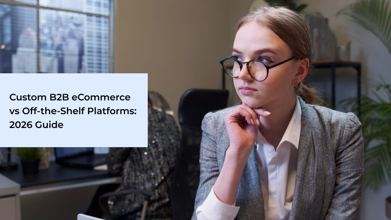 Custom B2B eCommerce vs Off-the-Shelf Platforms